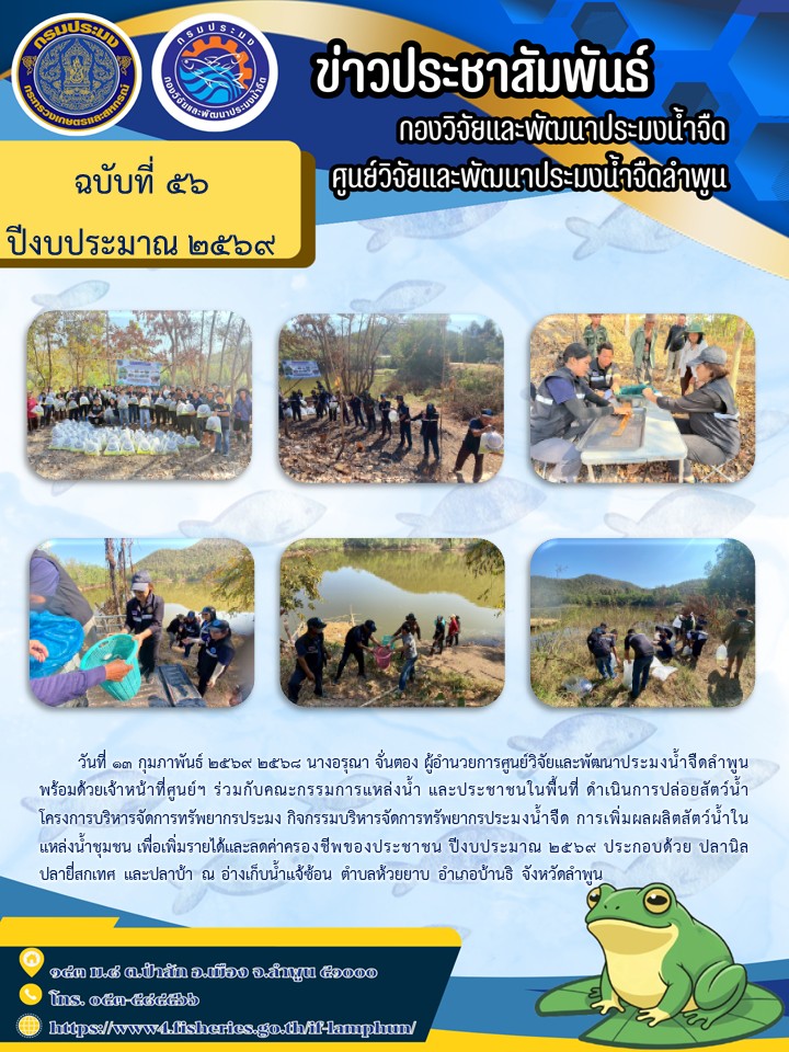        วันที่ 13 กุมภาพันธ์ 2569 2568 นางอรุณา จั่นตอง ผู้อำนวยการศูนย์วิจัยและพัฒนาประมงน้ำจืดลำพูน พร้อมด้วยเจ้าหน้าที่ศูนย์ฯ ร่วมกับคณะกรรมการแหล่งน้ำ และประชาชนในพื้นที่ ดำเนินการปล่อยสัตว์น้ำโครงการบริหารจัดการทรัพยากรประมง กิจกรรมบริหารจัดการทรัพยากรประมงน้ำจืด การเพิ่มผลผลิตสัตว์น้ำในแหล่งน้ำชุมชน เพื่อเพิ่มรายได้และลดค่าครองชีพของประชาชน ปีงบประมาณ 2569 ประกอบด้วย ปลานิล ปลายี่สกเทศ และปลาบ้า ณ อ่างเก็บน้ำแจ้ซ้อน ตำบลห้วยยาบ อำเภอบ้านธิ จังหวัดลำพูน