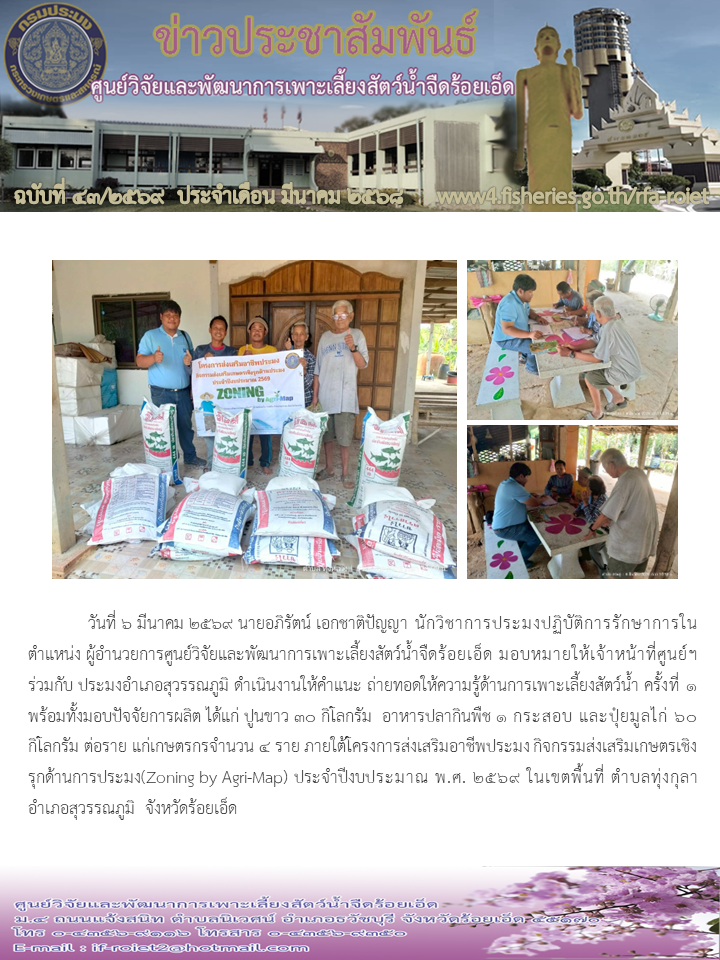 ให้คำแนะ ถ่ายทอดให้ความรู้ด้านการเพาะเลี้ยงสัตว์น้ำ ครั้งที่ 1 พร้อมทั้งมอบปัจจัยการผลิต ได้แก่ ปูนขาว 30 กิโลกรัม  อาหารปลากินพืช 1 กระสอบ และปุ๋ยมูลไก่ 60 กิโลกรัม ต่อราย แก่เกษตรกรจำนวน 4 ราย