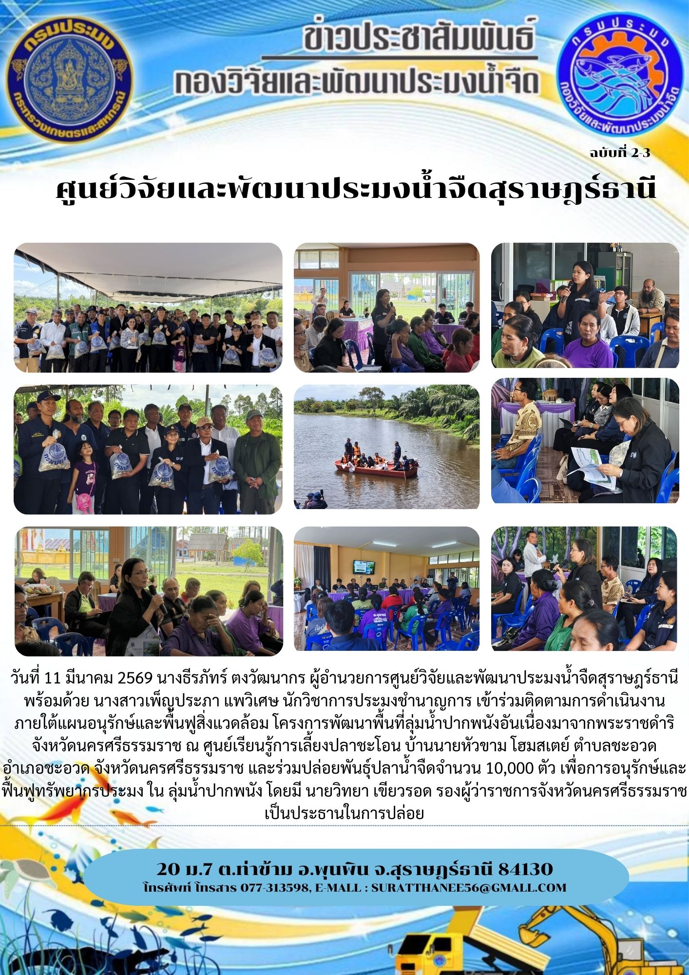 วันที่ 11 มีนาคม 2569 นางธีรภัทร์ ตงวัฒนากร ผู้อำนวยการศูนย์วิจัยและพัฒนาประมงน้ำจืดสุราษฎร์ธานี   พร้อมด้วย นางสาวเพ็ญประภา แพวิเศษ นักวิชาการประมงชำนาญการ เข้าร่วมติดตามการดำเนินงาน       ภายใต้แผนอนุรักษ์และพื้นฟูสิ่งแวดล้อม โครงการพัฒนาพื้นที่ลุ่มน้ำปากพนังอันเนื่องมาจากพระราชดำริ จังหวัดนครศรีธรรมราช ณ ศูนย์เรียนรู้การเลี้ยงปลาชะโอน บ้านนายหัวขาม โฮมสเตย์ ตำบลชะอวด       อำเภอชะอวด จังหวัดนครศรีธรรมราช และร่วมปล่อยพันธุ์ปลาน้ำจืดจำนวน 10,000 ตัว เพื่อการอนุรักษ์และฟื้นฟูทรัพยากรประมง ใน ลุ่มน้ำปากพนัง โดยมี นายวิทยา เขียวรอด รองผู้ว่าราชการจังหวัดนครศรีธรรมราชเป็นประธานในการปล่อย..คลิก