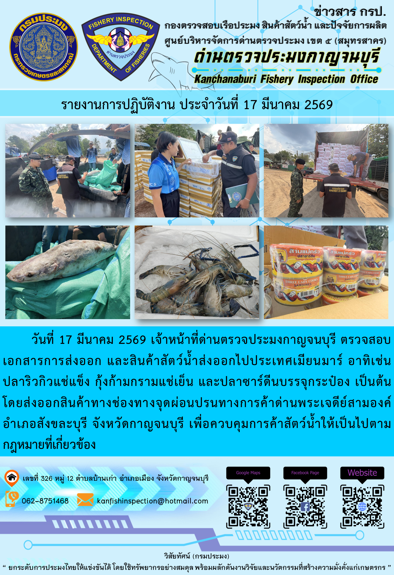 วันที่ 17 มีนาคม 2569 เจ้าหน้าที่ด่านตรวจประมงกาญจนบุรี ตรวจสอบเอกสารการส่งออก และสินค้าสัตว์น้ำส่งออกไปประเทศเมียนมาร์ อาทิเช่นปลาริวกิวแช่แข็ง กุ้งก้ามกรามแช่เย็น และปลาซาร์ดีนบรรจุกระป๋อง เป็นต้น..คลิก