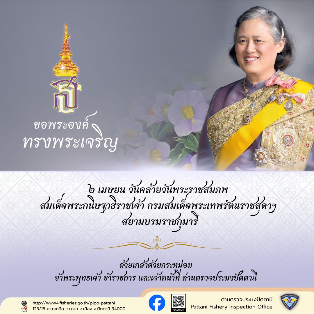 ทรงพระเจริญ ๒ เมษายน วันคล้ายวันพระราชสมภพ สมเด็จพระกนิษฐาธิราชเจ้า กรมสมเด็จพระเทพรัตนราชสุดา ฯ สยามบรมราชกุมารี ---------------------------- ด้วยเกล้าด้วยกระหม่อม ข้าพระพุทธเจ้า คณะผู้บริหาร ข้าราชการ ลูกจ้างประจำ และพนักงานราชการ ด่านตรวจประมงปัตตานี กองตรวจสอบเรือประมง สินค้าสัตว์น้ำ และปัจจัยการผลิต กรมประมง กระทรวงเกษตรและสหกรณ์..คลิก