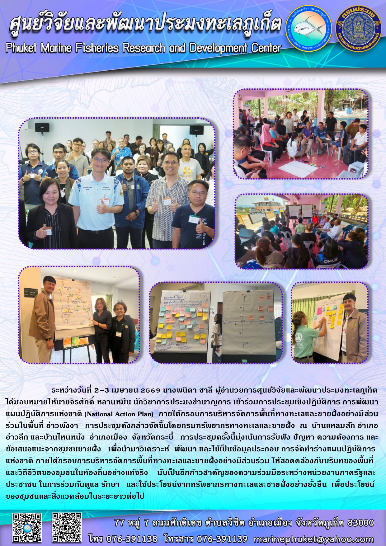 ระหว่างวันที่ 2-3 เมษายน 2569 นางพนิดา ชาลี ผู้อำนวยการศูนย์วิจัยและพัฒนาประมงทะเลภูเก็ตได้มอบหมายให้นายจิรศักดิ์ หลานหมื่น นักวิชาการประมงชำนาญการ เข้าร่วมการประชุมเชิงปฏิบัติการ การพัฒนาแผนปฏิบัติการแห่งชาติ (National Action Plan) ภายใต้กรอบการบริหารจัดการพื้นที่ทางทะเลและชายฝั่งอย่างมีส่วนร่วมในพื้นที่ อ่าวพังงา ฯลฯ..คลิก