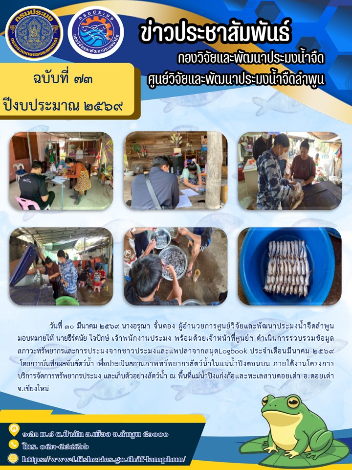 วันที่ 30 มีนาคม 2569 นางอรุณา จั่นตอง ผู้อำนวยการศูนย์วิจัยและพัฒนาประมงน้ำจืดลำพูน มอบหมายให้ นายธีร์ดนัย ใจปักษ์ เจ้าพนักงานประมง พร้อมด้วยเจ้าหน้าที่ศูนย์ฯ ดำเนินการรวบรวมข้อมูลสภาวะทรัพยากรและการประมงจากชาวประมงและแพปลาจากสมุดLogbook ประจำเดือนมีนาคม 2569 โดยการบันทึกผลจับสัตว์น้ำ เพื่อประเมินสถานภาพทรัพยากรสัตว์น้ำในแม่น้ำปิงตอนบน ภายใต้งานโครงการบริการจัดการทรัพยากรประมง และเก็บตัวอย่างสัตว์น้ำ ณ พื้นที่แม่น้ำปิงแก่งก้อและทะเลสาบดอยเต่า อ.ดอยเต่า จ.เชียงใหม่