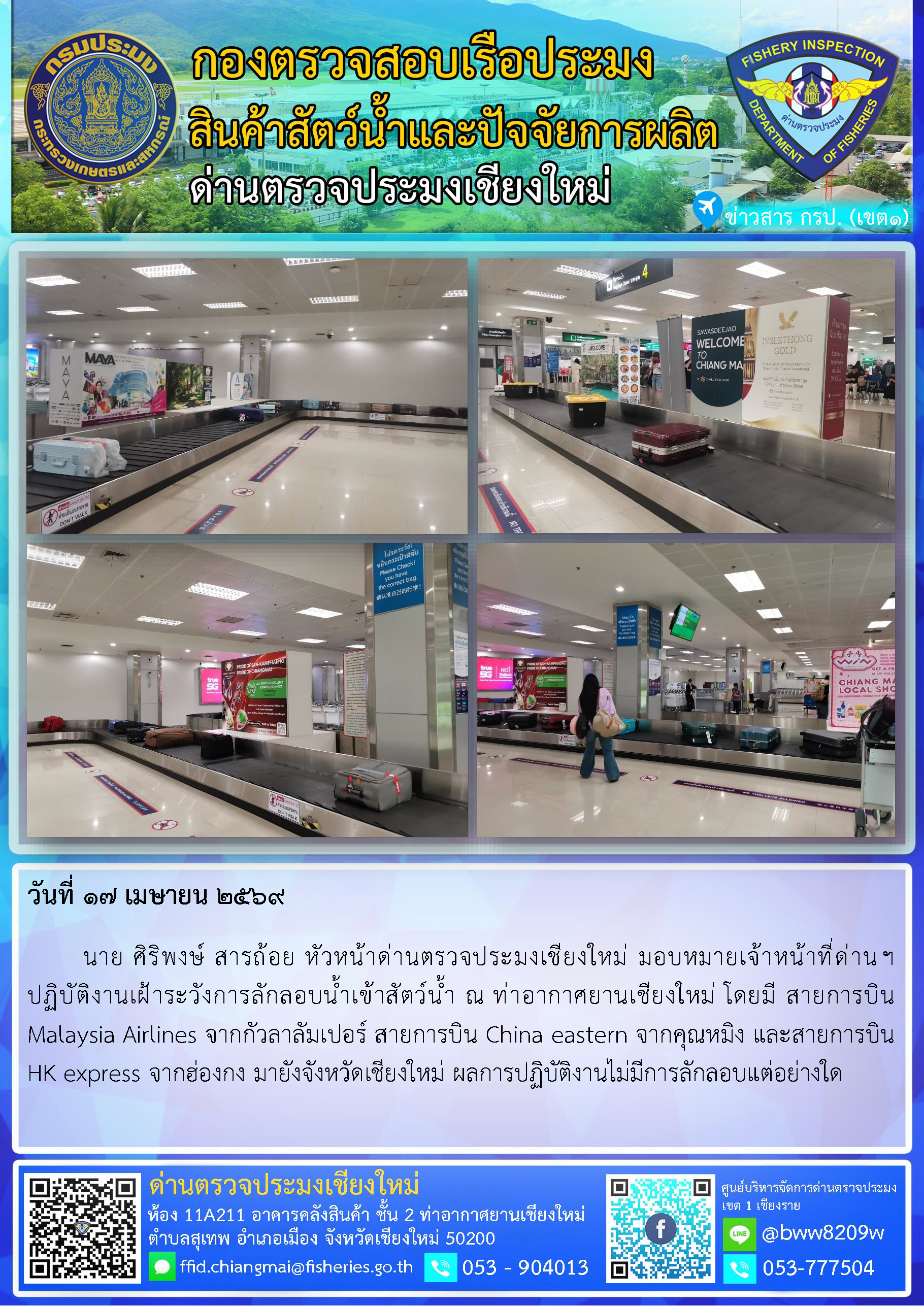 17 เม.ย. 69 นาย ศิริพงษ์ สารถ้อย หัวหน้าด่านตรวจประมงเชียงใหม่ มอบหมายเจ้าหน้าที่ด่านฯ ปฏิบัติงานเฝ้าระวังการลักลอบน้ำเข้าสัตว์น้ำ ณ ท่าอากาศยานเชียงใหม่..คลิก