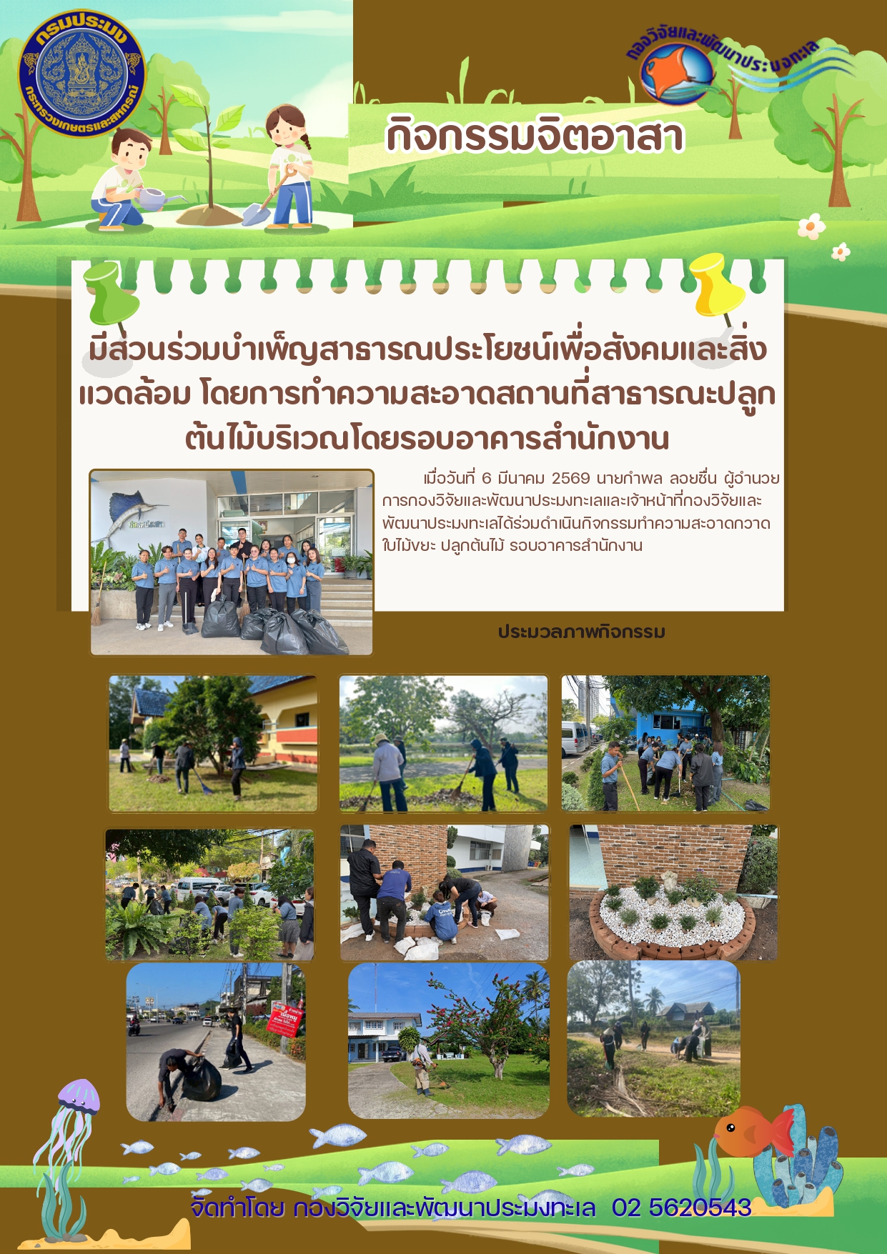 กองวิจัยและพัฒนาประมงทะเล ได้ดำเนินการจัดกิจกรรมจิตอาสามีส่วนร่วมบำเพ็ญสาธารณประโยชน์เพื่อสังคมและสิ่งแวดล้อม โดยการทำความสะอาดสถานที่สาธารณะปลูกต้นไม้บริเวณโดยรอบอาคารสำนักงานเพื่อให้บุคลากรมีความสามัคคีมีจิตอาสาร่วมกันเพื่อสังคมและสาธารณประโยชน์ ฯลฯ..คลิก