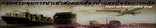 กลุ่มควบคุมการนำเข้าส่งออกสัตว์น้ำและปัจจัยการผลิต..คลิก