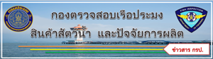 กองตรวจสอบเรือประมง สินค้าสัตว์น้ำและปัจจัยการผลิต (กรป.)..คลิก